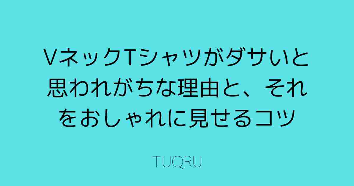 VネックTシャツがダサいと思われがちな理由と、それをおしゃれに見せるコツ