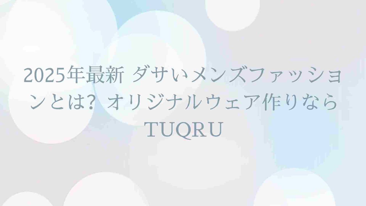 2025年最新 ダサいメンズファッションとは?オリジナルウェア作りならTUQRU