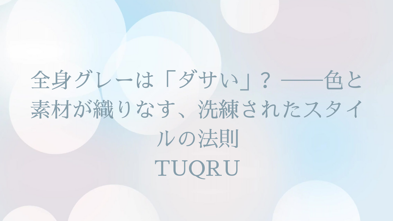 全身グレーは「ダサい」?──色と素材が織りなす、洗練されたスタイルの法則