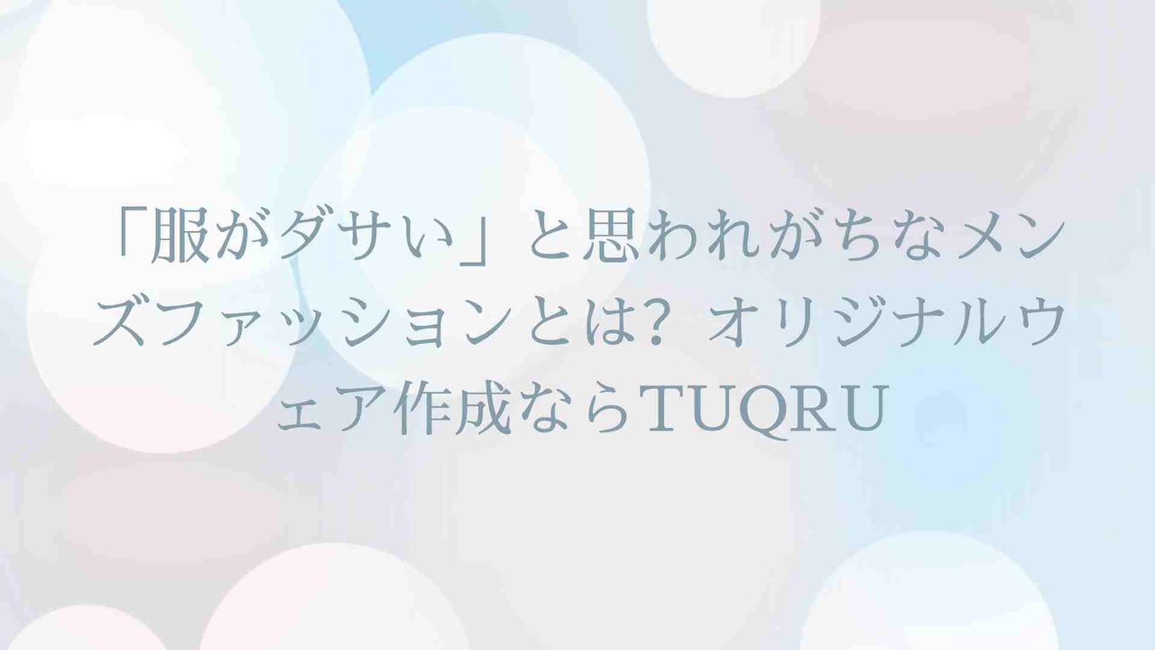 「服がダサい」と思われがちなメンズファッションとは?オリジナルウェア作成ならTUQRU