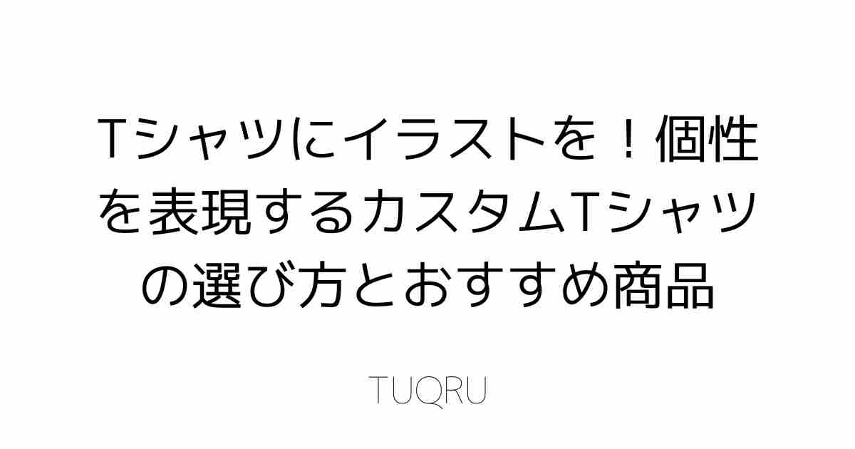 Tシャツにイラストを！個性を表現するカスタムTシャツの選び方とおすすめ商品