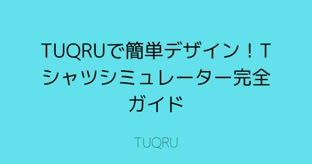 TUQRUで簡単デザイン！Tシャツシミュレーター完全ガイド