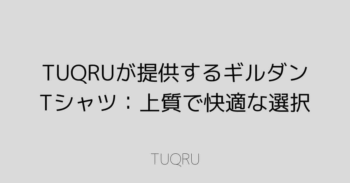 TUQRUが提供するギルダンTシャツ：上質で快適な選択