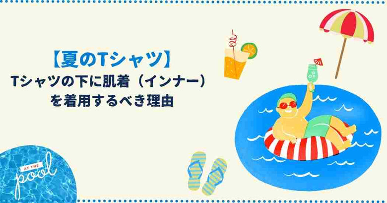 【夏のTシャツ】Tシャツの下に肌着（インナー）を着用するべき理由