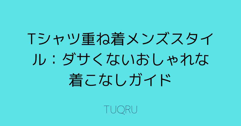 Tシャツ重ね着メンズスタイル：ダサくないおしゃれな着こなしガイド