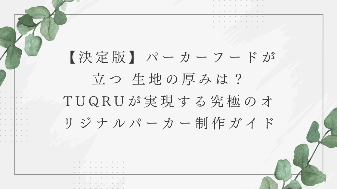 【決定版】パーカーフードが立つ オンス・生地の厚みは？TUQRUが実現する究極のオリジナルパーカー制作ガイド