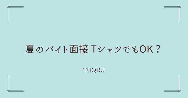 夏のバイト面接 TシャツでもOK？