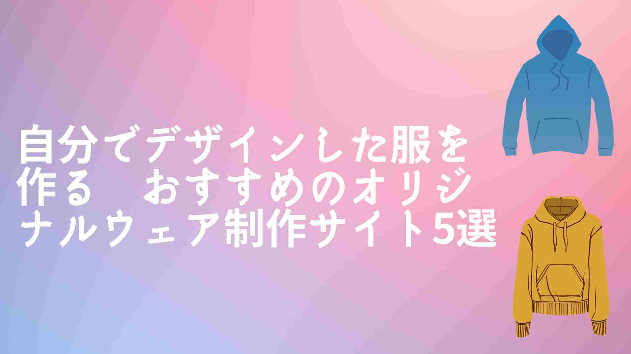自分でデザインした服を作る　おすすめのオリジナルウェア制作サイト5選