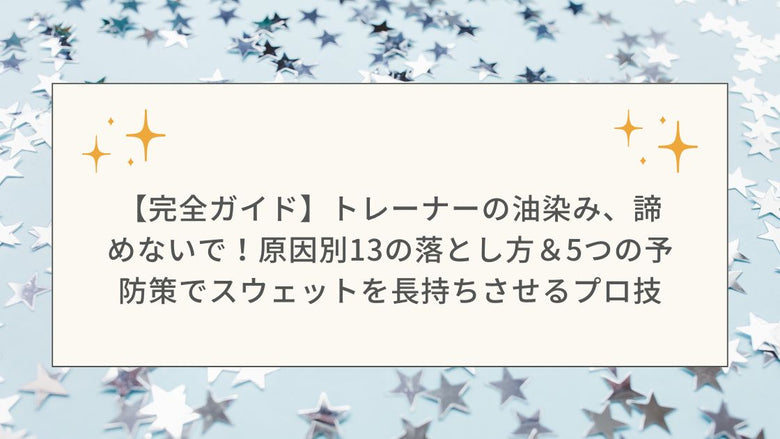 【完全ガイド】トレーナーの油染み、諦めないで！原因別13の落とし方＆5つの予防策でスウェットを長持ちさせるプロ技