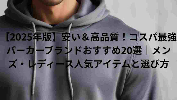【2025年版】安い＆高品質！コスパ最強パーカーブランドおすすめ20選｜メンズ・レディース人気アイテムと選び方