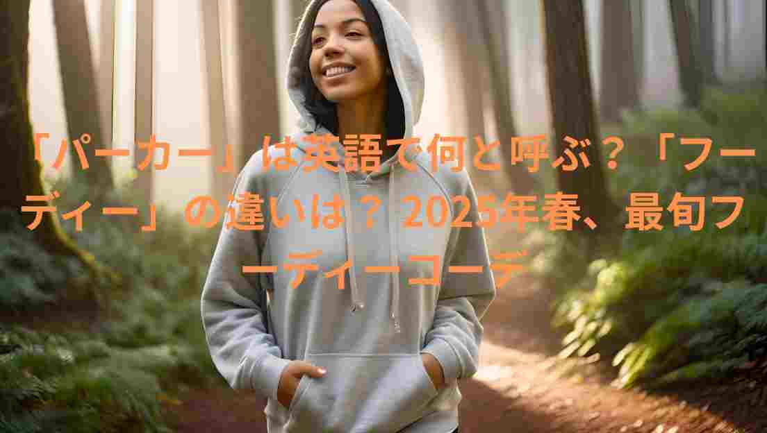 「パーカー」は英語で何と呼ぶ？「フーディー」の違いは？ 2025年春、最旬フーディーコーデ