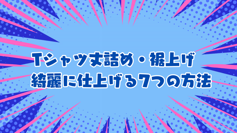 Tシャツ丈詰め・裾上げ　綺麗に仕上げる7つの方法