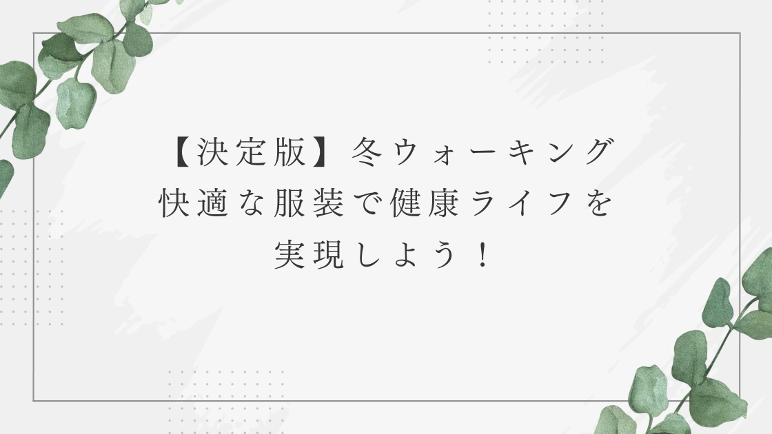 冬ウォーキング 快適な服装で健康ライフを実現しよう！