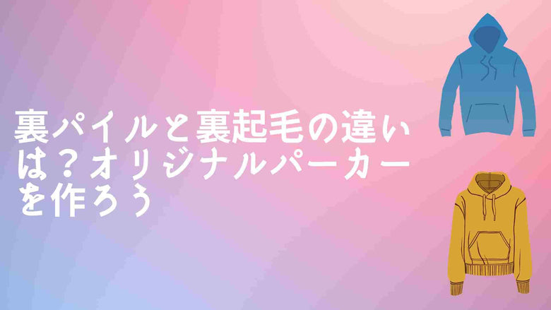 裏パイルと裏起毛の違いは？オリジナルパーカーを作ろう