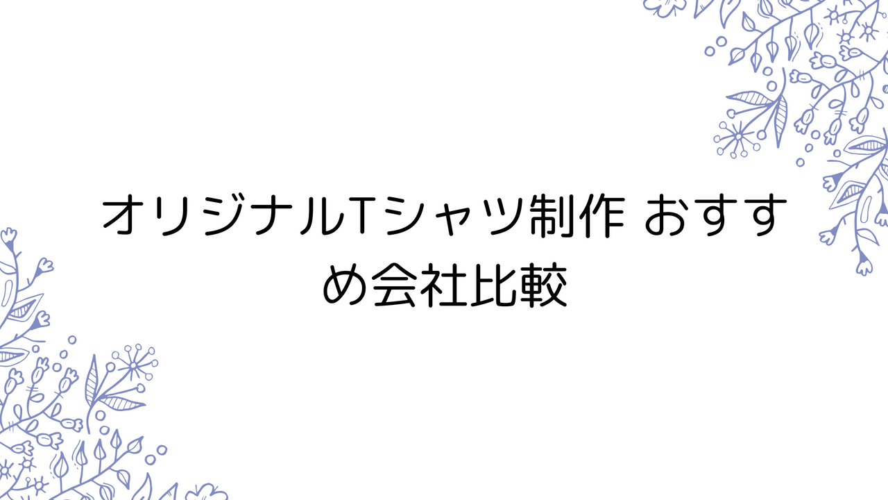 オリジナルTシャツ制作 おすすめ会社比較