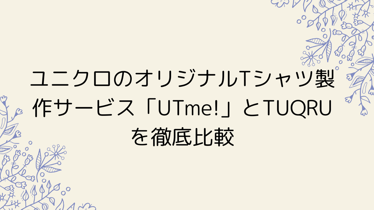 ユニクロのオリジナルTシャツ製作サービス「UTme!」とTUQRUを徹底比較
