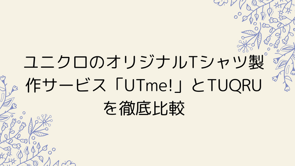 ユニクロのオリジナルTシャツ製作サービス「UTme!」とTUQRUを徹底比較