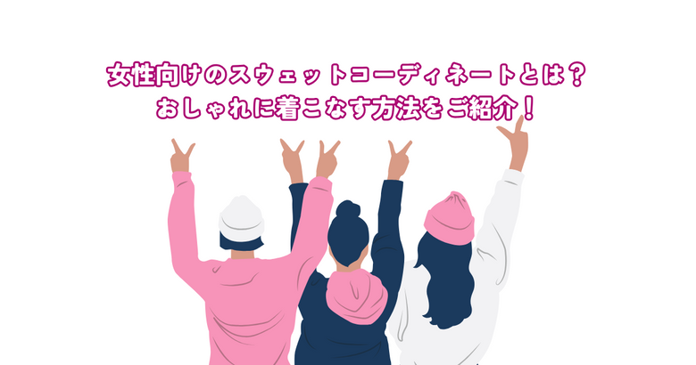 女性向けのスウェットコーディネートとは？おしゃれに着こなす方法を紹介！