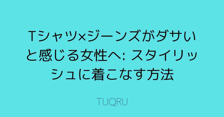 Tシャツ×ジーンズがダサいと感じる女性へ: スタイリッシュに着こなす方法