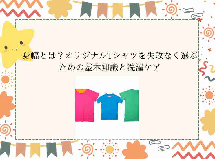 身幅とは？オリジナルTシャツを失敗なく選ぶための基本知識と洗濯ケア