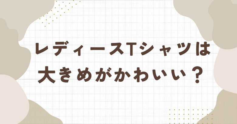 レディースTシャツは大きめがかわいい？