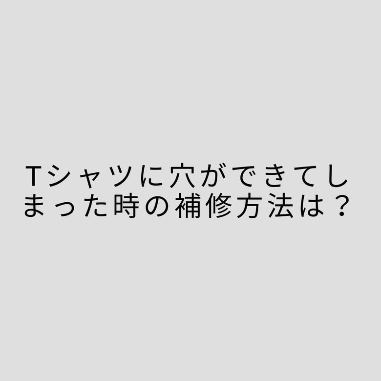 Tシャツに穴ができてしまった時の補修方法は？