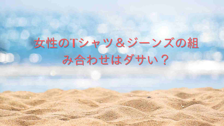 女性のTシャツ＆ジーンズの組み合わせはダサい？