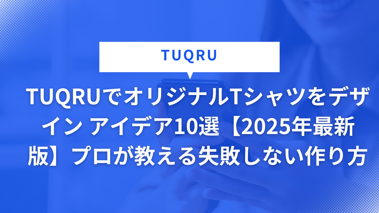 TUQRUでオリジナルTシャツをデザイン アイデア10選【2025年最新版】プロが教える失敗しない作り方