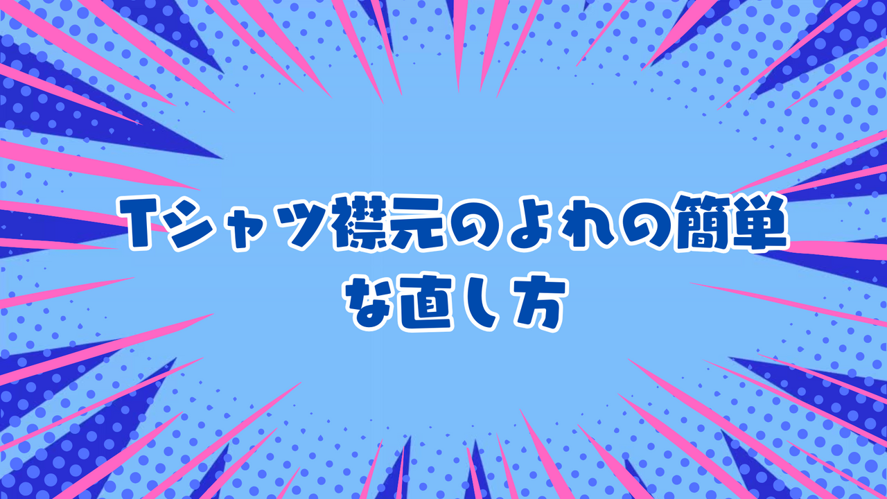 Tシャツ襟元のよれの簡単な直し方