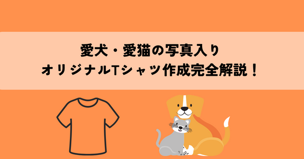 愛犬・愛猫の写真入りオリジナルTシャツ作成完全解説！
