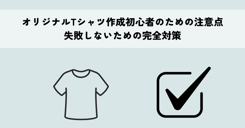 オリジナルTシャツ作成初心者のための注意点・失敗しないための完全対策