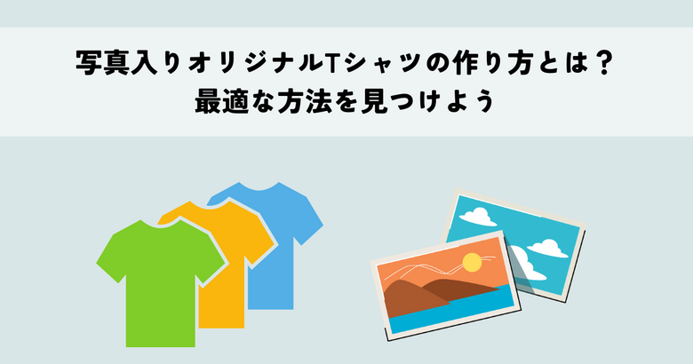 写真入りオリジナルTシャツの作り方とは？最適な方法を見つけよう
