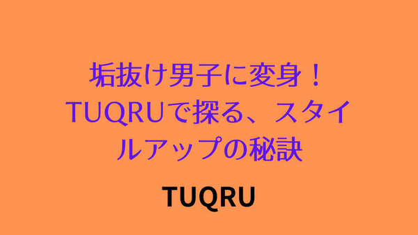 垢抜け男子に変身！TUQRUで探る、スタイルアップの秘訣　垢抜ける方法