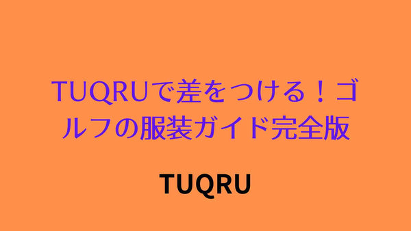 TUQRUで差をつける！ゴルフの服装ガイド完全版