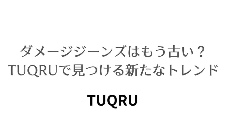ダメージジーンズはもう古い？ TUQRUで見つける新たなトレンド