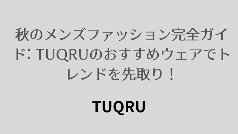 秋のメンズファッション完全ガイド: TUQRUのおすすめウェアでトレンドを先取り！