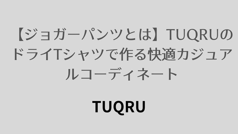 【ジョガーパンツとは】TUQRUのドライTシャツで作る快適カジュアルコーディネート