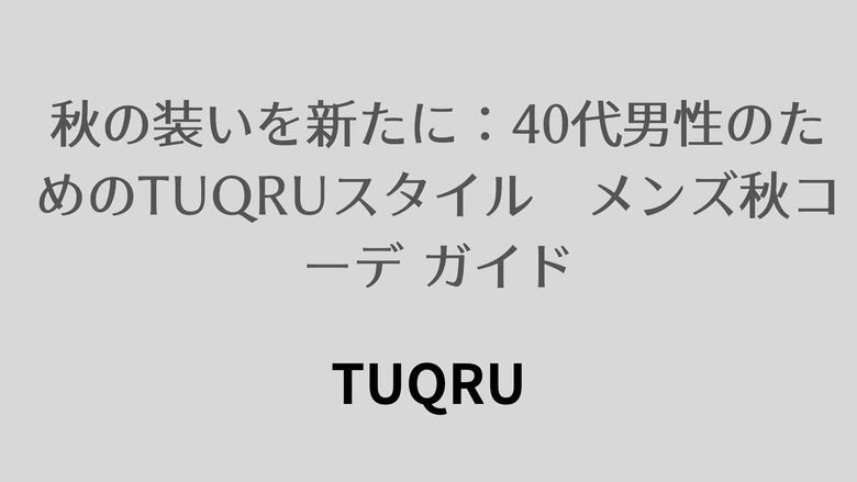 秋の装いを新たに：40代男性のためのTUQRUスタイル　メンズ秋コーデ ガイド