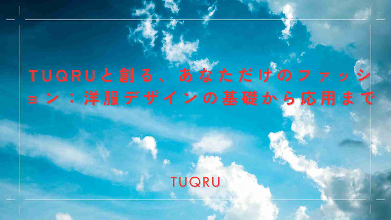 TUQRUと創る、あなただけのファッション：洋服デザインの基礎から応用まで