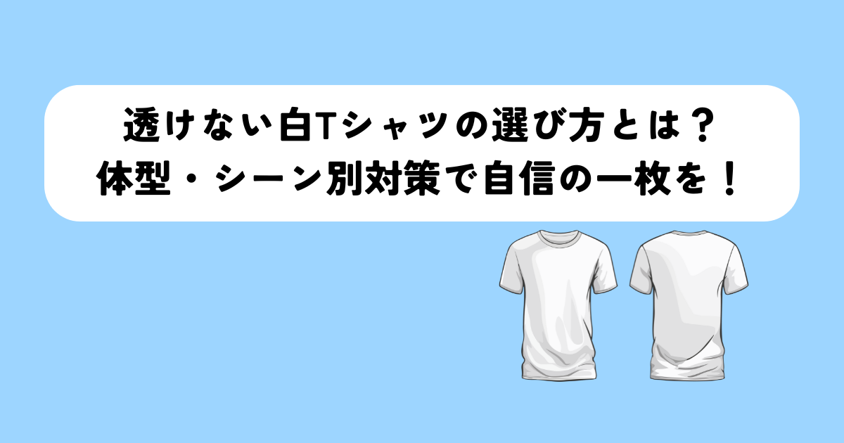 透けない白Tシャツの選び方とは？体型・シーン別対策で自信の一枚を！