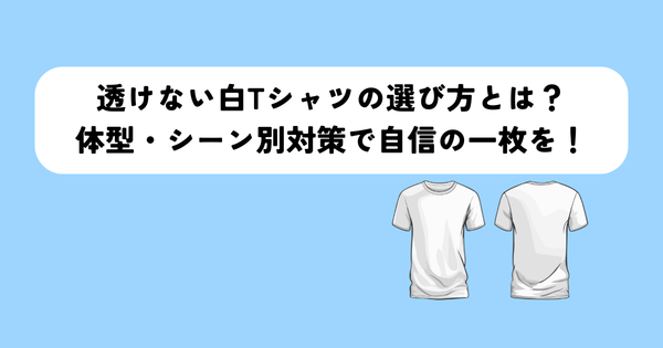 透けない白Tシャツの選び方とは？体型・シーン別対策で自信の一枚を！