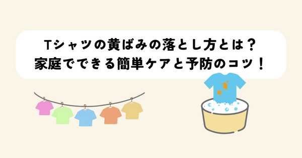 Tシャツの黄ばみの落とし方とは？家庭でできる簡単ケアと予防のコツ！