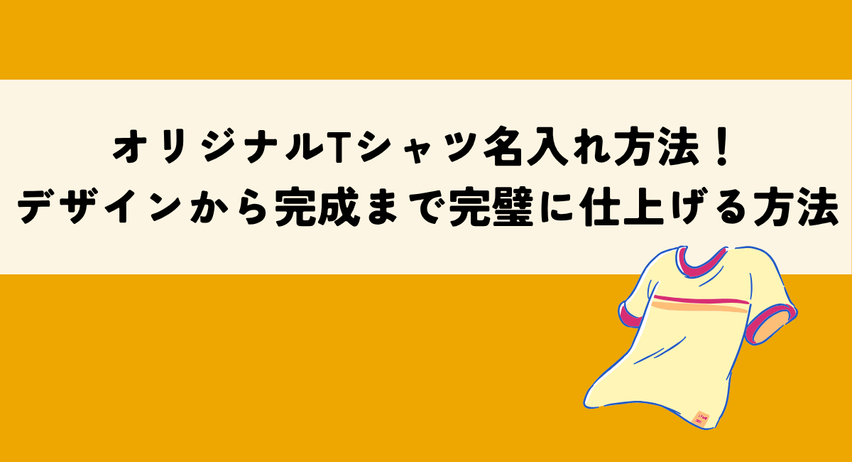オリジナルTシャツ名入れ方法！デザインから完成まで完璧に仕上げる方法