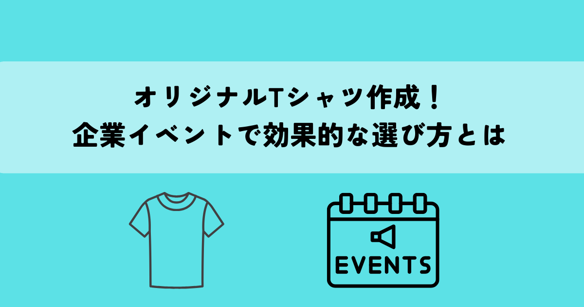 オリジナルTシャツ作成！企業イベントで効果的な選び方とは