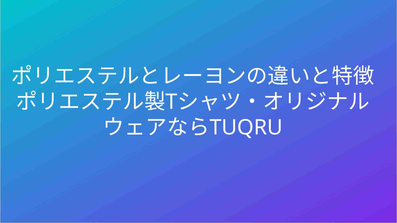 ポリエステルとレーヨンの違いと特徴 ポリエステル製Tシャツ・オリジナルウェアならTUQRU