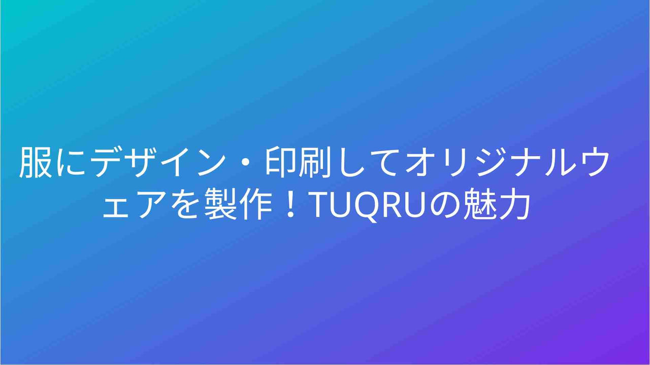 服にデザイン・印刷してオリジナルウェアを製作！TUQRUの魅力