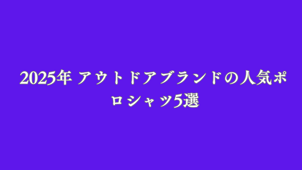 2025年 アウトドアブランドの人気ポロシャツ5選