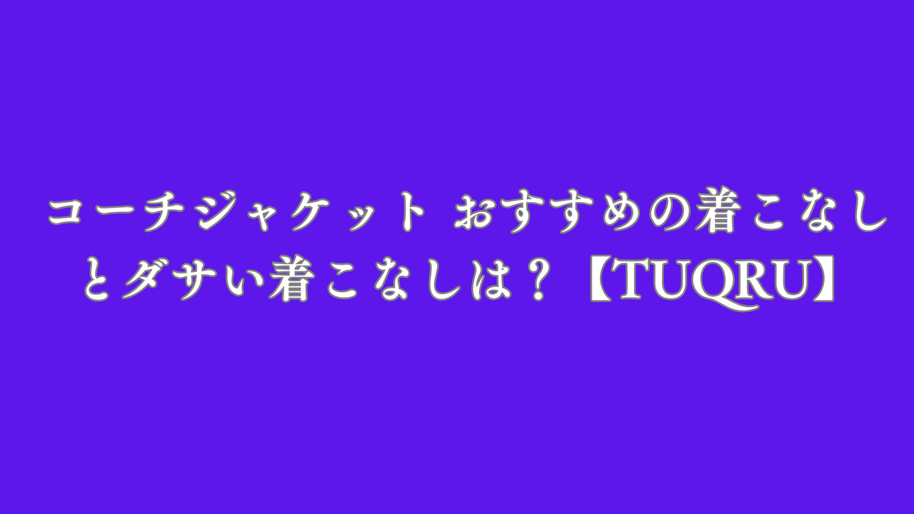コーチジャケット おすすめの着こなしとダサい着こなしは？