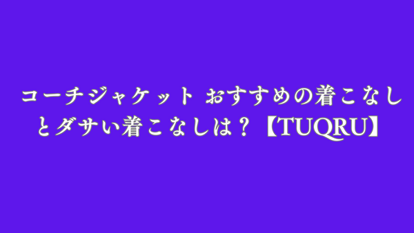 コーチジャケット おすすめの着こなしとダサい着こなしは？