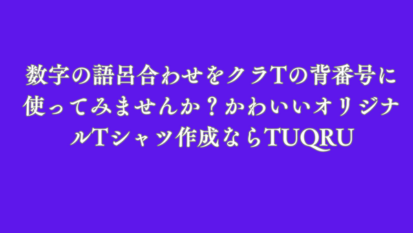 数字の語呂合わせをクラTの背番号に使ってみませんか？かわいいオリジナルTシャツ作成ならTUQRU